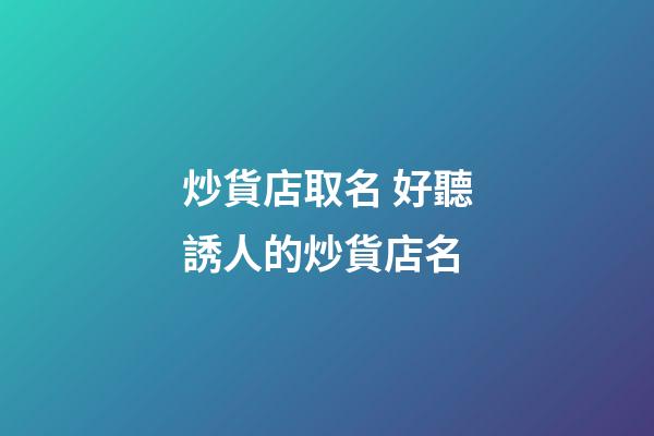 炒貨店取名 好聽誘人的炒貨店名-第1張-店鋪起名-玄機派
